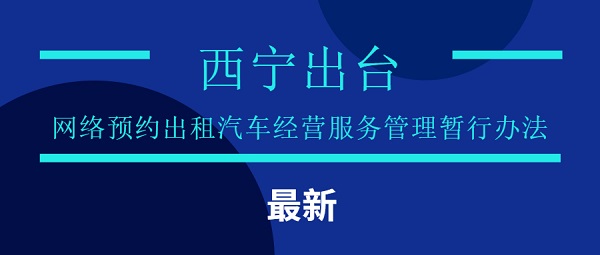 西宁出台最新《网络预约出租汽车经营服务管理暂行办法》