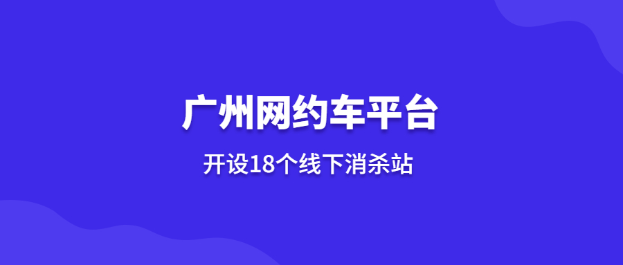 广州网约车平台开设18个线下消杀站