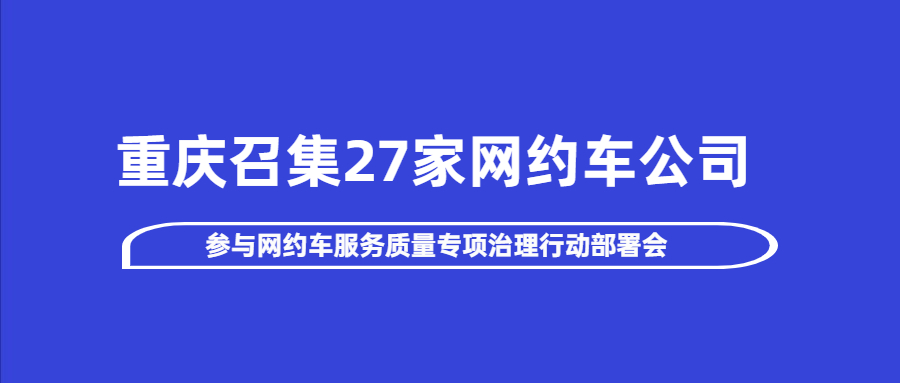 重庆召集27家网约车公司参与网约车服务质量专项治理行动部署会