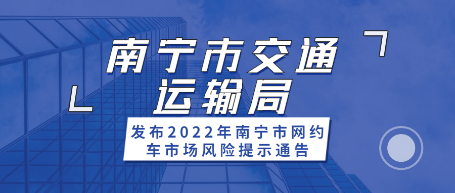 南宁市交通运输局发布2022年南宁市网约车市场风险提示通告
