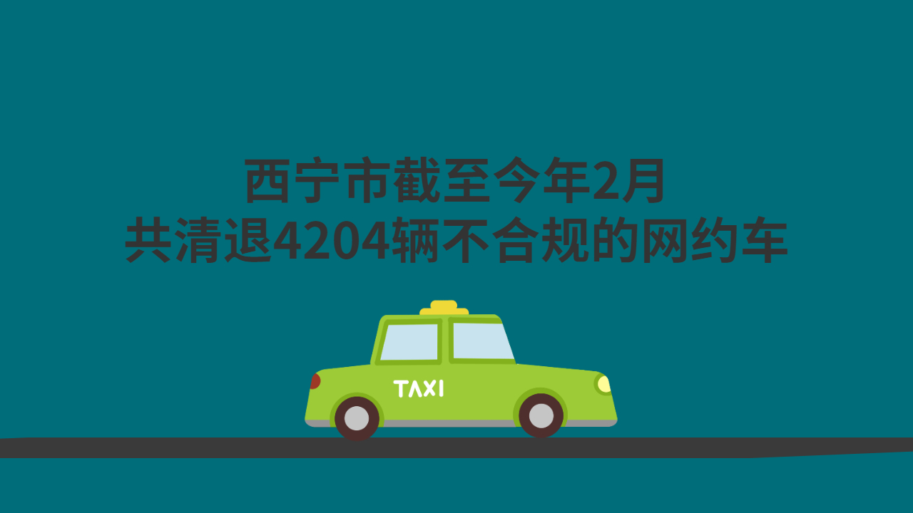 西宁市截至今年2月，共清退4204辆不合规的网约车