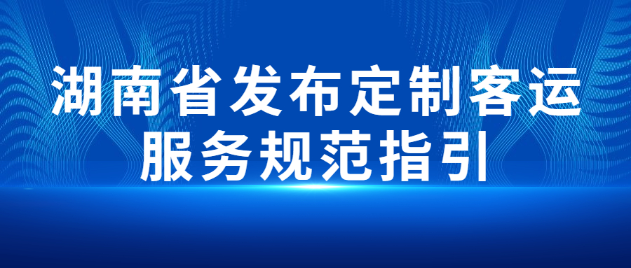 湖南省交通运输厅印发定制客运服务规范指引