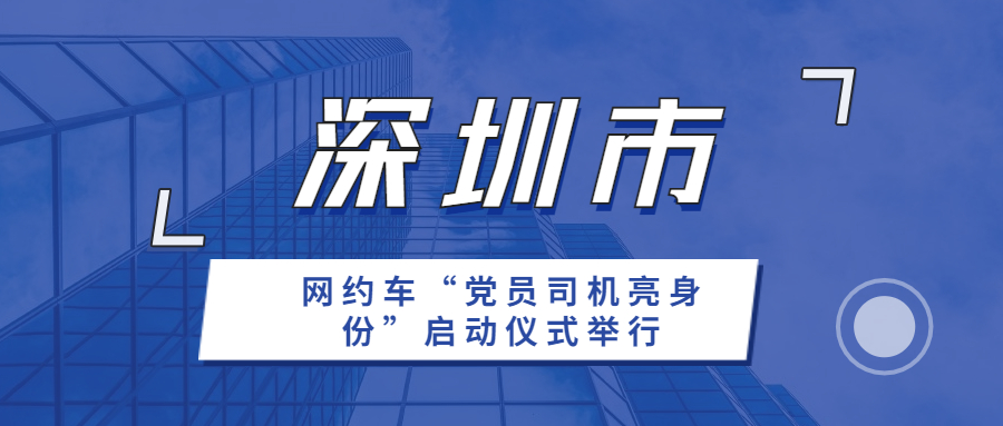近日，深圳市网约车“党员司机亮身份”启动仪式举行