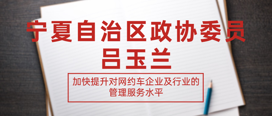 宁夏自治区政协委员吕玉兰建议：加快提升对网约车企业及行业的管理服务水平